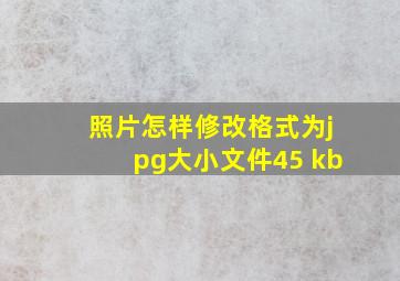 照片怎样修改格式为jpg大小文件45 kb